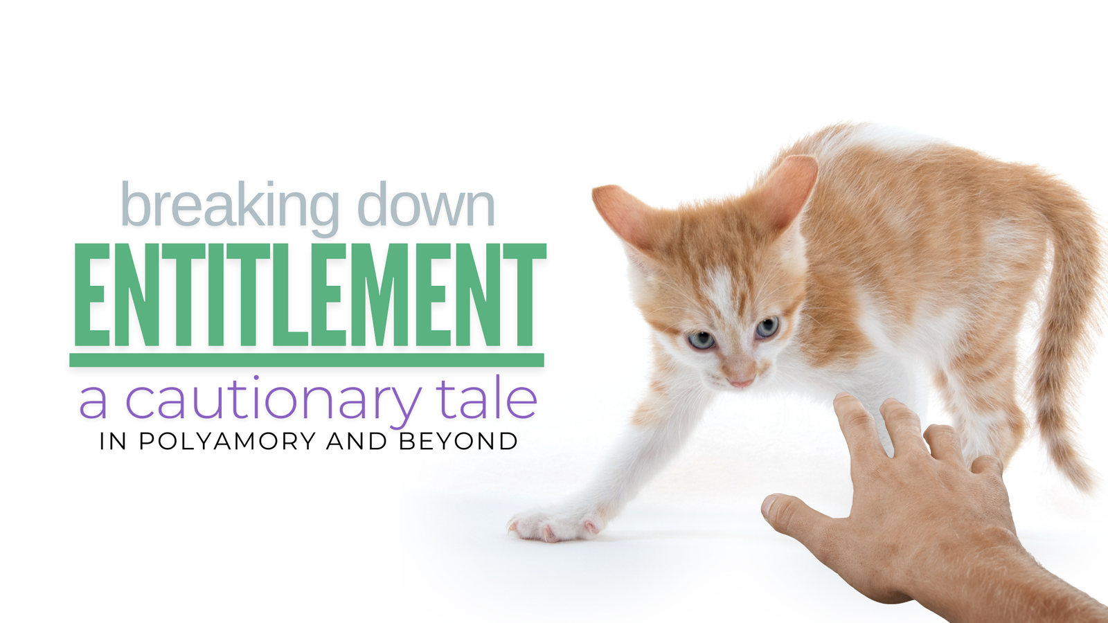 A ginger kitten with a raised paw defensively facing a hand reaching toward it, with text reading 'Breaking Down Entitlement: A Cautionary Tale in Polyamory and Beyond.